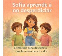 Sofía aprende a no desperdiciar: Cómo una niña descubrió que las cosas tienen valor (Cuentos de Sofía)