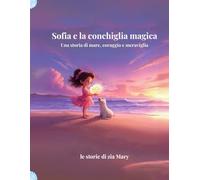 Sofia e la conchiglia magica: Una storia di mare, coraggio e meraviglia