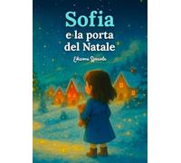 Sofia e la porta del Natale: Un viaggio nella magia dell’inverno, tra sogni, amicizia e desideri che accendono il cuore