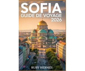 Sofia Guide de voyage 2026: Le guide mis à jour pour découvrir le cœur de la Bulgarie avec une carte détaillée, un itinéraire facile, des joyaux ... voyager à petit budget et des secrets locaux.
