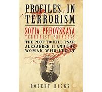Sofia Perovskaya, Terrorist Princess: The Plot to Kill Tsar Alexander II and the Woman Who Led It: 3 (Profiles in Terrorism)