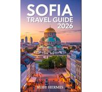 Sofia Travel Guide 2026: The Updated Companion to Experience the Heart of Bulgaria with Detailed Map, Effortless Itinerary, Hidden Gems, Budget Hacks & Local Secrets.