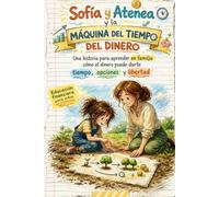 Sofía y Atenea y la máquina del tiempo del dinero: Una historia para aprender en familia cómo el dinero puede darte tiempo, opciones y libertad (El viaje de Sofía)