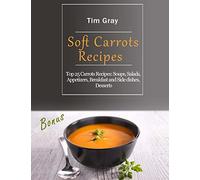 Soft Carrots Recipes: Top 25 Carrots Recipes: Soups, Salads, Appetizers, Breakfast and Side dishes, Desserts