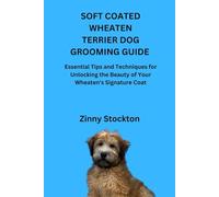 SOFT COATED WHEATEN TERRIER DOG GROOMING GUIDE: Essential Tips and Techniques for Unlocking the Beauty of Your Wheaten’s Signature Coat