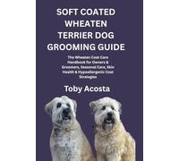 SOFT COATED WHEATEN TERRIER DOG GROOMING GUIDE: The Wheaten Coat Care Handbook for Owners & Groomers, Seasonal Care, Skin Health & Hypoallergenic Coat Strategies