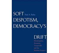 Soft Despotism, Democracy's Drift: Montesquieu, Rousseau, Tocqueville, and the Modern Prospect