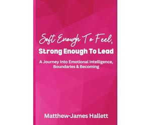 Soft Enough To Feel, Strong Enough To Lead: A Journey Into Emotional Intelligence, Boundaries & Becoming: 1