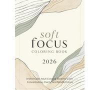 Soft Focus Coloring Book 2026: A Minimalist Adult Coloring Book for Calm Concentration, Clarity, and Mindful Focus (2026 Mindfulness & Modern Calm Series)