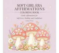 Soft Girl Era Affirmations Coloring Book: Gentle Affirmations for Self-Love, Healing, and Confidence (Soft Girl Era Series)