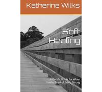Soft Healing: A Gentle Guide for When You’re Tired of Being Strong