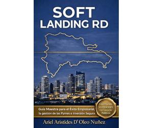 SOFT LANDING RD.: GUIA MAESTRA PARA EL ÉXITO EMPRESARIAL, LA GESTION DE LAS PYMES E INVERSION SEGURA EN REPUBLICA DOMINICANA.