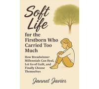 Soft Life for the Firstborn Who Carried Too Much: How Breadwinner Millennials Can Heal, Let Go of Guilt, and Finally Choose Themselves