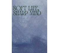 Soft Life, Sharp Mind: A Balanced Living Journal for Peaceful Energy & Focused Growth
