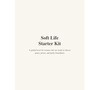 Soft Life Starter Kit: A Guided Reset for Women Ready to Choose Peace, Power, and Pretty Boundaries