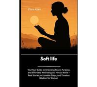 Soft life: Your Guide to Unlocking Peace, Purpose, and Effortless Well-being in a Hectic World - Real Stories, Actionable Steps, and Timeless Wisdom for Women