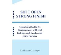 Soft Open Strong Finish: A quick method to fix disagreements with a light touch, real feelings, and steady calm conversations