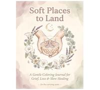 Soft Places to Land: A Gentle Coloring Journal for Grief, Loss & Slow Healing