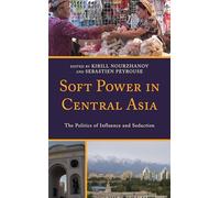Soft Power in Central Asia: The Politics of Influence and Seduction (Contemporary Central Asia: Societies, Politics, and Cultures)