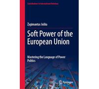 Soft Power of the European Union: Mastering the Language of Power Politics (Contributions to International Relations)