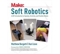 Soft Robotics : A DIY Introduction to Squishy, Stretchy, and Flexible Robots