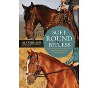 Soft, Round and Bitless: How to Train or Transition Your Horse for Competition or Pleasure