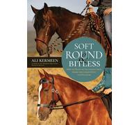 Soft, Round & Bitless : How to Train or Transition Your Horse for Competition or Pleasure