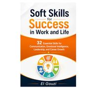 Soft Skills for Success in Work and Life: 32 Essential Skills for Communication, Emotional Intelligence, Leadership, and Career Growth