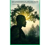 SOFT-SPOKEN MIRACLES, AND LOUD TRUTHS: True stories of synchronicity, spirit, and the magic of paying attention