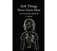 Soft Things Never Grew Here: Surviving What Raised Me