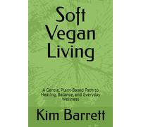 Soft Vegan Living: A Gentle, Plant-Based Path to Healing, Balance, and Everyday Wellness