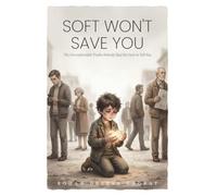 SOFT WON'T SAVE YOU: The Uncomfortable Truths Nobody Had the Guts to Tell You