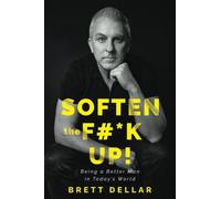 Soften the F#*k Up!: Being a Better Man in Today’s World