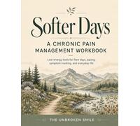 Softer Days: A Chronic Pain Management Workbook: Gentle Pacing, Energy Budgeting, Hard Day Support, and Rest Without Guilt for Adults