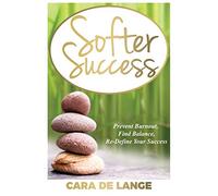 Softer Success: Prevent Burnout, Find Balance, Re-define Your Success (Softer Success: Prevent Burnout, Find Balance and Re-define Your Success)