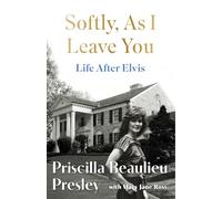 Softly, As I Leave You: Life After Elvis: Softly, As I Leave You: Life After Elvis: The long-awaited memoir about life behind the walls of Graceland from Priscilla, wife of a legend
