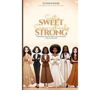 Softly SWEET Supernaturally STRONG: Embracing and thriving in your God-given role as a woman