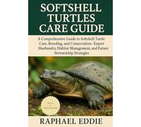 SOFTSHELL TURTLES CARE GUIDE: A Comprehensive Guide to Softshell Turtle Care, Breeding, and Conservation-Expert Husbandry, Habitat Management, and Future Stewardship Strategies