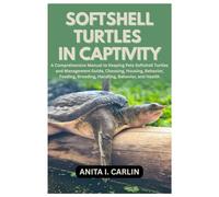 Softshell Turtles in Captivity: A Comprehensive Manual to Keeping Pets Softshell Turtles and Management Guide, Choosing, Housing, Behavior, Feeding, Breeding, Handling, Behavior, and Health