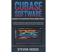 Software Cubase Guide D'utilisation Pour Débutants: Le Manuel Complet Pour Apprendre Les Outils Essentiels Et Les Techniques Avancées De Création De Chansons Professionnelles