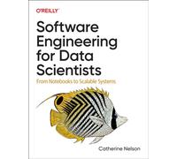 Software Engineering for Data Scientists : From Notebooks to Scalable Systems