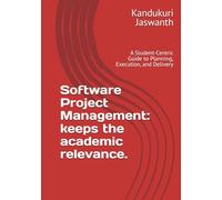 Software Project Management: keeps the academic relevance.: A Student-Centric Guide to Planning, Execution, and Delivery