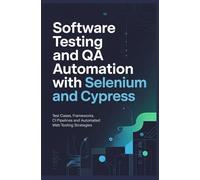 SOFTWARE TESTING AND QA AUTOMATION WITH SELENIUM AND CYPRESS: Test Cases Frameworks CI Pipelines and Automated Web Testing Strategies