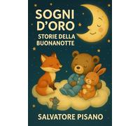 Sogni d’Oro - Storie della Buonanotte per Bambin: 75 fiabe dolci per la nanna dai 3 ai 6 anni - Racconti sereni per aiutare i bambini a dormire bene e sviluppare la fantasia