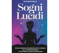 Sogni Lucidi: Guida completa per principianti e avanzati all'autoesplorazione attraverso il sogno consapevole