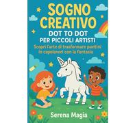 Sogno Creativo: Dot to Dot per Piccoli Artisti: Scopri l'arte di trasformare puntini in capolavori con la fantasia