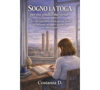 Sogno la toga, per ora giudico me stessa: la vita imperfetta di una giovane donna che inciampa nei sogni e qualche volta nei marciapiedi (Romanzo breve) (Piccoli passi di una quasi adulta)