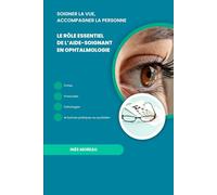 Soigner la vue, accompagner la personne Le rôle essentiel de l’aide-soignant en ophtalmologie: Fiches, protocoles, pathologies et bonnes pratiques au quotidien