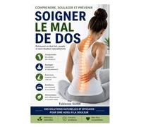 Soigner le mal de dos: Comprendre, soulager et prévenir les douleurs lombaires grâce à des exercices simples, des conseils pratiques et des solutions naturelles