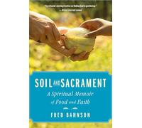 Soil and Sacrament: A Spiritual Memoir of Food and Faith